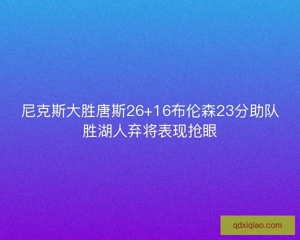 尼克斯大胜唐斯26+16布伦森23分助队胜湖人弃将表现抢眼