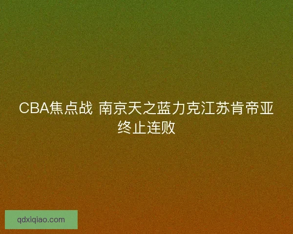 CBA焦点战 南京天之蓝力克江苏肯帝亚终止连败